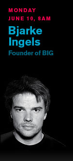 Monday, June 10, 8AM - Bjarke Ingels, Founder of BIG