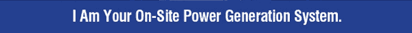 I Am Your On-Site Power Generation System.