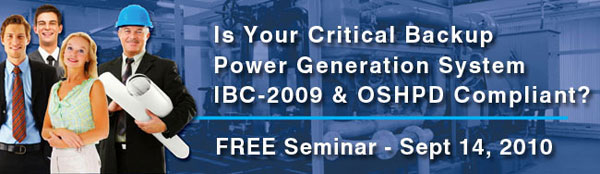 Is Your Critical Backup Power Generation System IBC-2009 & OSHPD Compliant? Free Seminar, Sept. 14, 2010