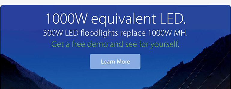300W LED floodlights replace 1000W MH. Get a free demo and see for yourself.