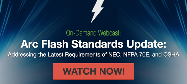 On-Demand Webcast: Arc Flash Standards Update: Addressing the latest requirements of NEC, NFPA 70E, and OSHA